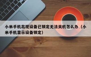 小米手机出现设备已锁定无法关机怎么办（小米手机显示设备锁定）