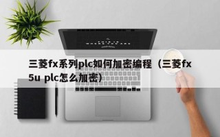 三菱fx系列plc如何加密编程（三菱fx5u plc怎么加密）