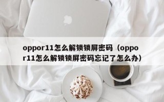 oppor11怎么解锁锁屏密码（oppor11怎么解锁锁屏密码忘记了怎么办）