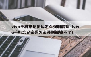 vivo手机忘记密码怎么强制解锁（vivo手机忘记密码怎么强制解锁不了）