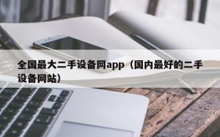 全国最大二手设备网app（国内最好的二手设备网站）