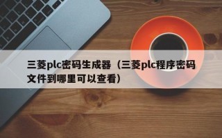 三菱plc密码生成器（三菱plc程序密码文件到哪里可以查看）