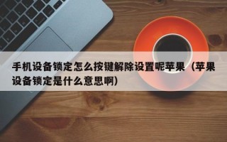 手机设备锁定怎么按键解除设置呢苹果（苹果设备锁定是什么意思啊）