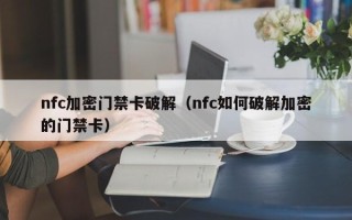 nfc加密门禁卡破解（nfc如何破解加密的门禁卡）