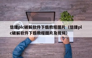 信捷plc破解软件下载教程图片（信捷plc破解软件下载教程图片及视频）