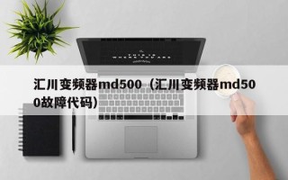 汇川变频器md500（汇川变频器md500故障代码）