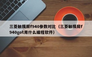 三菱触摸屏f940参数对比（三菱触摸屏f940got用什么编程软件）