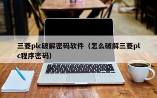 三菱plc破解密码软件（怎么破解三菱plc程序密码）