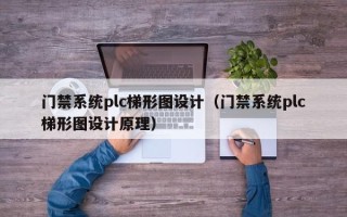 门禁系统plc梯形图设计（门禁系统plc梯形图设计原理）