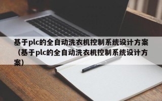 基于plc的全自动洗衣机控制系统设计方案（基于plc的全自动洗衣机控制系统设计方案）