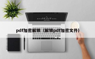 pdf加密解锁（解锁pdf加密文件）