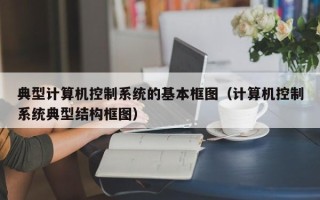 典型计算机控制系统的基本框图（计算机控制系统典型结构框图）