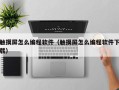 触摸屏怎么编程软件（触摸屏怎么编程软件下载）