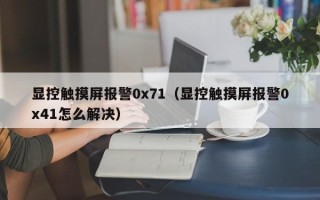 显控触摸屏报警0x71（显控触摸屏报警0x41怎么解决）