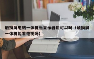 触摸屏电脑一体机当显示器用可以吗（触摸屏一体机能看电视吗）