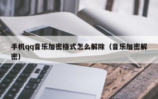 手机qq音乐加密格式怎么解除（音乐加密解密）