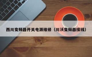 西川变频器开关电源维修（川沃变频器接线）