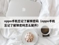 oppo手机忘记了解锁密码（oppo手机忘记了解锁密码怎么解开）