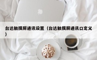台达触摸屏通讯设置（台达触摸屏通讯口定义）