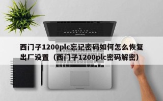 西门子1200plc忘记密码如何怎么恢复出厂设置（西门子1200plc密码解密）