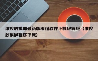 维控触摸屏最新版编程软件下载破解版（维控触摸屏程序下载）