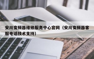 安川变频器维修服务中心官网（安川变频器客服电话技术支持）