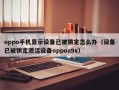 oppo手机显示设备已被锁定怎么办（设备已被锁定激活设备oppoa9x）