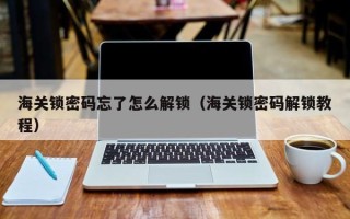 海关锁密码忘了怎么解锁（海关锁密码解锁教程）