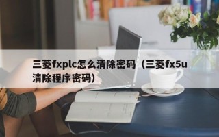 三菱fxplc怎么清除密码（三菱fx5u清除程序密码）