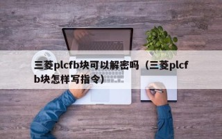 三菱plcfb块可以解密吗（三菱plcfb块怎样写指令）