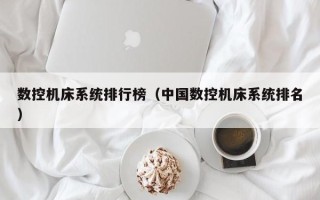 数控机床系统排行榜（中国数控机床系统排名）