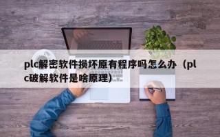 plc解密软件损坏原有程序吗怎么办（plc破解软件是啥原理）