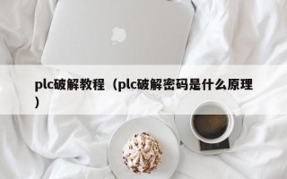 plc破解教程（plc破解密码是什么原理）