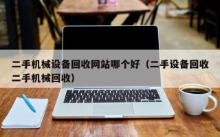 二手机械设备回收网站哪个好（二手设备回收二手机械回收）