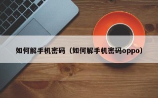 如何解手机密码（如何解手机密码oppo）