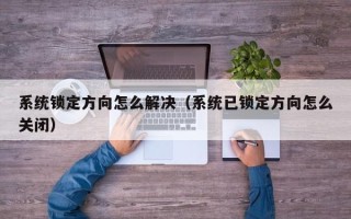 系统锁定方向怎么解决（系统已锁定方向怎么关闭）