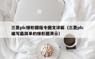 三菱plc梯形图指令图文详解（三菱plc编写最简单的梯形图演示）