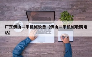 广东佛山二手机械设备（佛山二手机械收购电话）