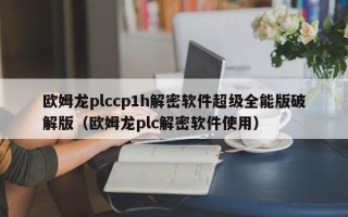 欧姆龙plccp1h解密软件超级全能版破解版（欧姆龙plc解密软件使用）