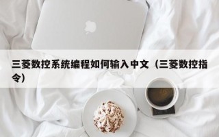 三菱数控系统编程如何输入中文（三菱数控指令）