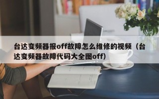 台达变频器报off故障怎么维修的视频（台达变频器故障代码大全图off）