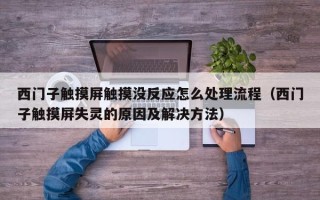 西门子触摸屏触摸没反应怎么处理流程（西门子触摸屏失灵的原因及解决方法）