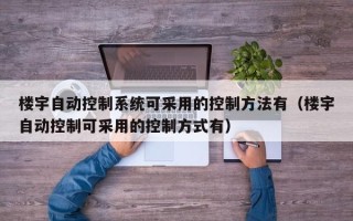 楼宇自动控制系统可采用的控制方法有（楼宇自动控制可采用的控制方式有）