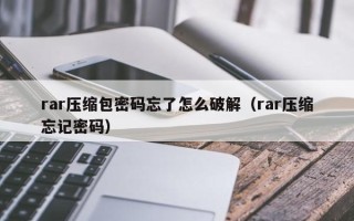 rar压缩包密码忘了怎么破解（rar压缩忘记密码）