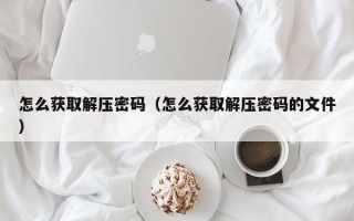 怎么获取解压密码（怎么获取解压密码的文件）
