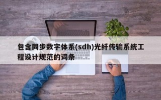 包含同步数字体系(sdh)光纤传输系统工程设计规范的词条