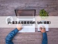 plc是怎么设置密码的（plc 设置）