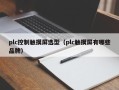 plc控制触摸屏选型（plc触摸屏有哪些品牌）