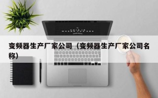 变频器生产厂家公司（变频器生产厂家公司名称）