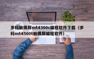 步科触摸屏mt4300c编程软件下载（步科mt4500t触摸屏编程软件）